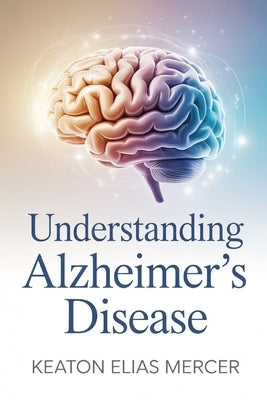 Understanding Alzheimer's Disease by Mercer, Keaton Elias