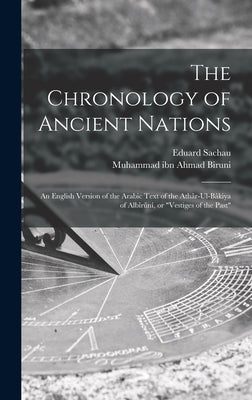 The Chronology of Ancient Nations; an English Version of the Arabic Text of the Athâr-ul-Bâkiya of Albîrûnî, or "Vestiges of the Past" by Biruni, Muhammad Ibn Ahmad