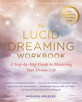 The Lucid Dreaming Workbook: A Step-By-Step Guide to Mastering Your Dream Life by Holecek, Andrew