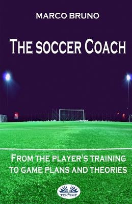 The soccer coach: from the player's training to game plans and theories by Mastroianni, Eva Melisa