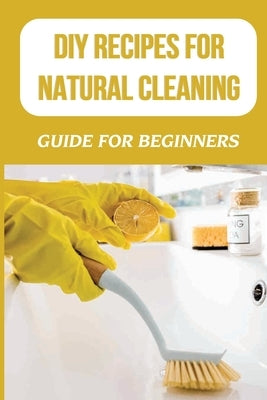 DIY Recipes For Natural Cleaning: Guide For Beginners: Homemade Cleaning Spray by Lauro, Denny