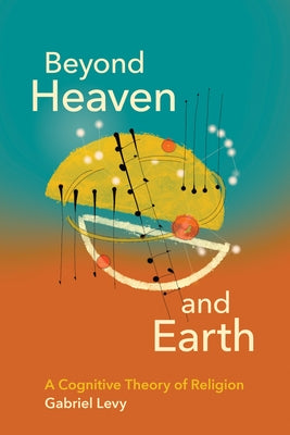 Beyond Heaven and Earth: A Cognitive Theory of Religion by Levy, Gabriel