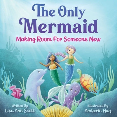The Only Mermaid: Making Room for Someone New by Scott, Lisa Ann