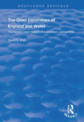The Chief Constables of England and Wales: The Socio-Legal History of a Criminal Justice Elite by Wall, David S.