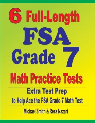 6 Full-Length FSA Grade 7 Math Practice Tests: Extra Test Prep to Help Ace the FSA Grade 7 Math Test by Smith, Michael
