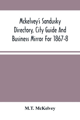 Mckelvey'S Sandusky Directory, City Guide And Business Mirror For 1867-8 by McKelvey, M. T.