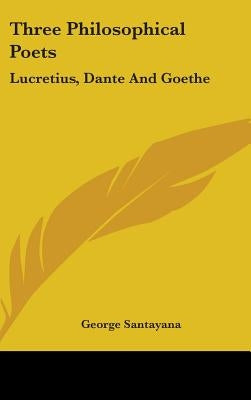 Three Philosophical Poets: Lucretius, Dante And Goethe by Santayana, George