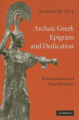 Archaic Greek Epigram and Dedication: Representation and Reperformance by Day, Joseph W.