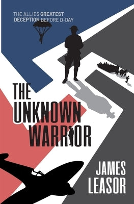 The Unknown Warrior: The Allies greatest deception before D-Day by Leasor, James
