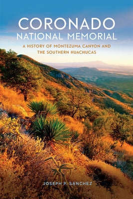 Coronado National Memorial: A History of Montezuma Canyon and the Southern Huachucas by Sánchez, Joseph P.