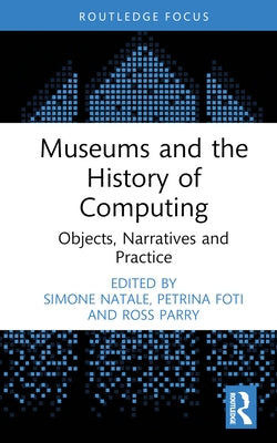 Museums and the History of Computing: Objects, Narratives and Practice by Natale, Simone