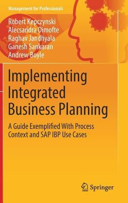 Implementing Integrated Business Planning: A Guide Exemplified with Process Context and SAP IBP Use Cases by Kepczynski, Robert