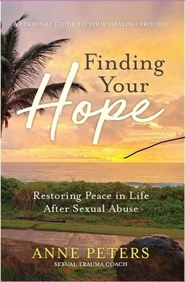 Finding Your Hope: Restoring Peace in Life After Sexual Abuse by Peters, Anne
