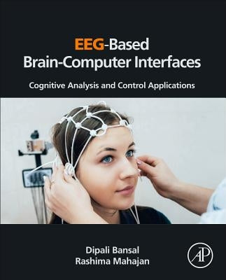 Eeg-Based Brain-Computer Interfaces: Cognitive Analysis and Control Applications by Bansal, Dipali