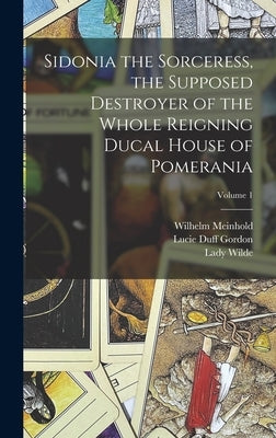 Sidonia the Sorceress, the Supposed Destroyer of the Whole Reigning Ducal House of Pomerania; Volume 1 by Duff Gordon, Lucie