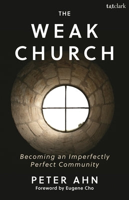 The Weak Church: Becoming an Imperfectly Perfect Community by Ahn, Peter