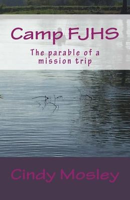 Camp FJHS: The parable of a mission trip by Mosley, Cindy