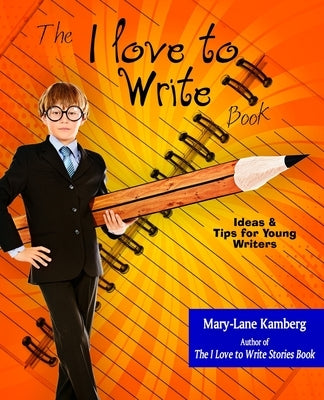 The I Love to Write Book: Ideas and Tips for Young Writers by Kamberg, Mary-Lane