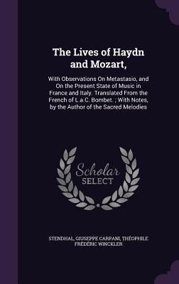 The Lives of Haydn and Mozart,: With Observations On Metastasio, and On the Present State of Music in France and Italy. Translated From the French of by Stendhal