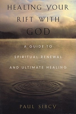 Healing Your Rift with God: A Guide to Spiritual Renewal and Ultimate Healing by Sibcy, Paul