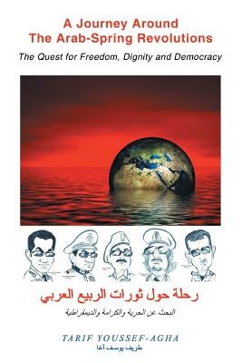 A Journey Around the Arab-Spring Revolutions: The Quest for freedom, dignity and democracy by Youssef-Agha, Tarif