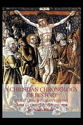 A Christian Chronology of History: A Time Line of Human History from a Christian Prospective by God's Friend