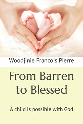 From Barren to Blessed: A child is possible with God by Francois Pierre, Woodjinie F.