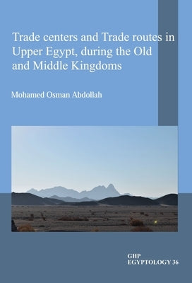Trade Centers and Trade Routes in Upper Egypt During the Old and Middle Kingdoms by Osman Abdollah, Mohamed