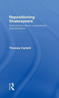 Repositioning Shakespeare: National Formations, Postcolonial Appropriations by Cartelli, Thomas