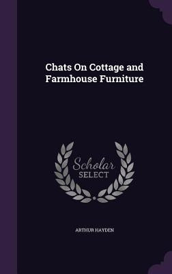 Chats On Cottage and Farmhouse Furniture by Hayden, Arthur