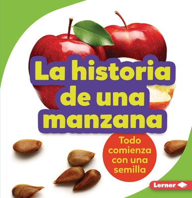 La Historia de Una Manzana (the Story of an Apple): Todo Comienza Con Una Semilla (It Starts with a Seed) by Taus-Bolstad, Stacy