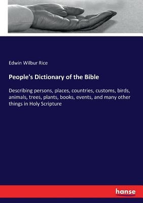 People's Dictionary of the Bible: Describing persons, places, countries, customs, birds, animals, trees, plants, books, events, and many other things by Rice, Edwin Wilbur