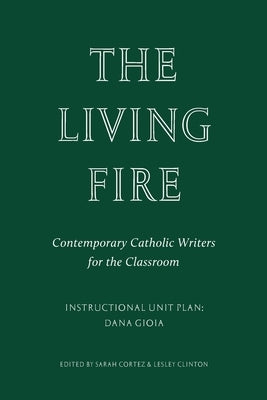 The Living Fire: Contemporary Catholic Writers for the Classroom: Dana Gioia by Gioia, Dana