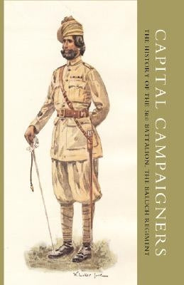 Capital Campaigners, the History of the 3rd Battalion (Queen Mary's Own) the Baluch Regiment by Lieutenant-Colonel, W. E. Maxwell