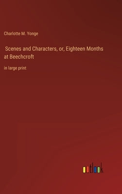 Scenes and Characters, or, Eighteen Months at Beechcroft: in large print by Yonge, Charlotte M.