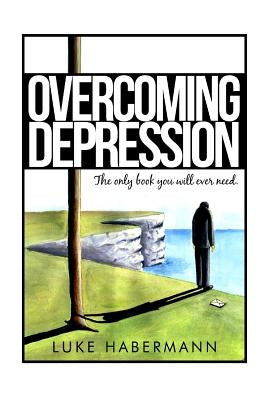 Overcoming Depression: The Only Book You Will Ever Need by Habermann, Luke