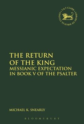 The Return of the King: Messianic Expectation in Book V of the Psalter by Snearly, Michael K.