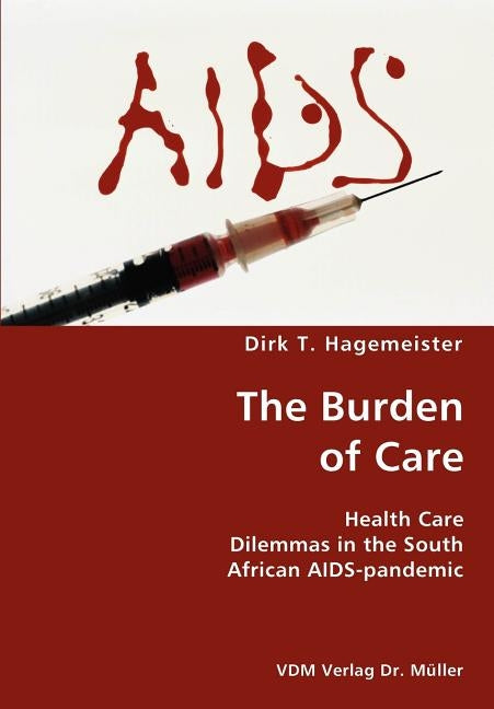 The Burden of Care- Health Care Dilemmas in the South African AIDS-pandemic by Hagemeister, Dirk T.