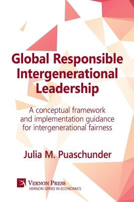 Global Responsible Intergenerational Leadership: A Conceptual Framework and Implementation Guidance for Intergenerational Fairness by Puaschunder, Julia M.