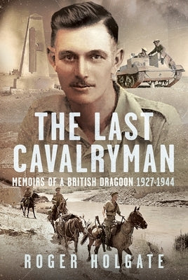 The Last Cavalryman: Memoirs of a British Dragoon 1927-1944 by Holgate, Roger