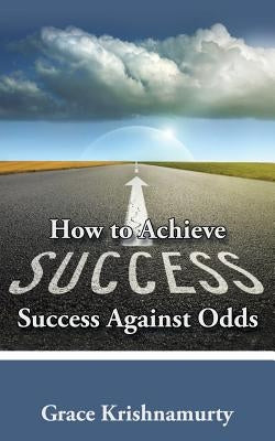 How to Achieve Success Against Odds by Krishnamurty, Grace