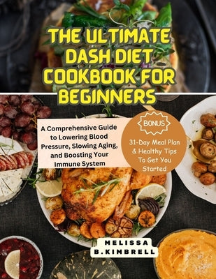 The ultimate Dash Diet Cookbook for Beginners: A Comprehensive Guide to Lowering, Blood Pressure, Slowing Aging, and Boosting Your Immune System by Kimbrell, Melissa B.