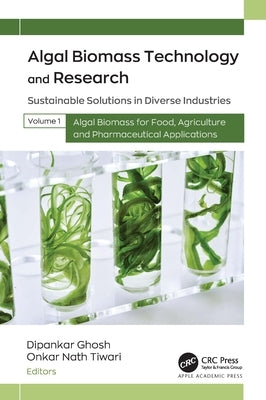 Algal Biomass Technology and Research: Sustainable Solutions in Diverse Industries, Volume 1: Algal Biomass for Food, Agriculture, and Pharmaceutical by Ghosh, Dipankar