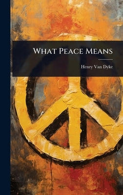 What Peace Means by Van Dyke, Henry