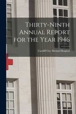 Thirty-ninth Annual Report for the Year 1946 by Cardiff City Mental Hospital