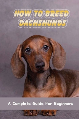 How To Breed Dachshunds: A Complete Guide For Beginners: Dachshund Mating Behavior by VanEtten, Shanti