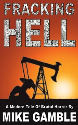 Fracking Hell: A Modern Tale Of Brutal Horror by Gamble, Mike