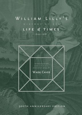 William Lilly's History of his Life and Times: From the Year 1602 to 1681 by Lilly, William