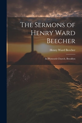 The Sermons of Henry Ward Beecher: In Plymouth Church, Brooklyn by Beecher, Henry Ward