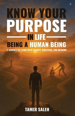 Know Your Purpose in Life, Being a Human Being by Saleh, Tamer